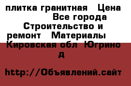 плитка гранитная › Цена ­ 5 000 - Все города Строительство и ремонт » Материалы   . Кировская обл.,Югрино д.